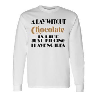 A Day Without Chocolate Is Like Just Kidding I Have No Idea Funny Quotes Gift For Chocolate Lovers Unisex Long Sleeve | Favorety UK