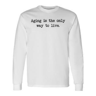 Aging Is The Only Way To Live Unisex Long Sleeve | Favorety UK