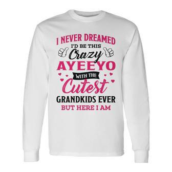Ayeeyo Grandma I Never Dreamed I’D Be This Crazy Ayeeyo Long Sleeve T-Shirt - Seseable