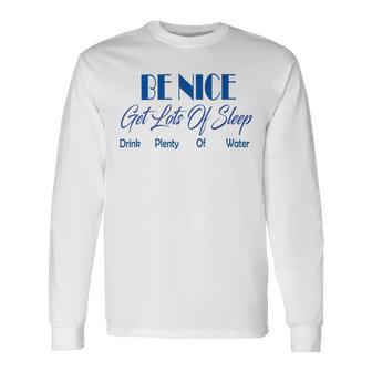 Be Nice Get Lots Of Sleep Drink Plenty Of Water Unisex Long Sleeve | Favorety AU