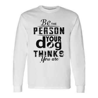 Be The Person Your Dog Thinks You Are Unisex Long Sleeve | Favorety DE