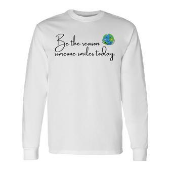 Be The Reason Someone Smiles Today Cute Happy Earth Unisex Long Sleeve | Favorety UK