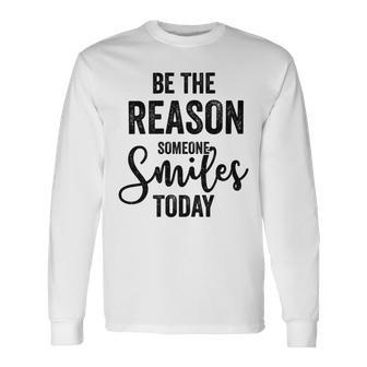 Be The Reason Someone Smiles Today Inspirational Saying Unisex Long Sleeve | Favorety CA