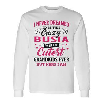 Busia Grandma I Never Dreamed I’D Be This Crazy Busia Long Sleeve T-Shirt - Seseable