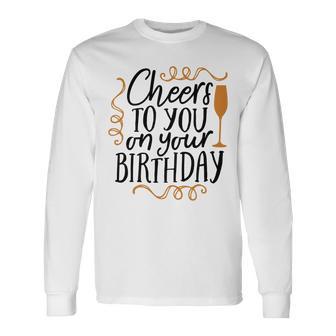 Cheers To You On Your Birthday Unisex Long Sleeve | Favorety