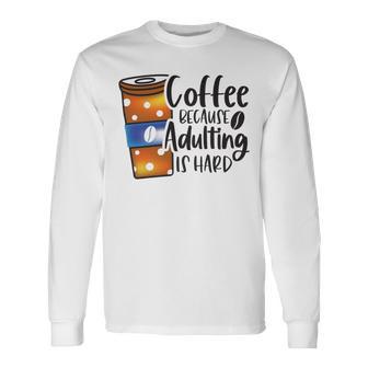 Coffee Because Adulting Is Hard Funny Sarcastic Design Unisex Long Sleeve | Favorety AU