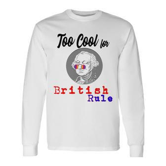 Too Cool For British Rule Happy 4Th Of July Long Sleeve T-Shirt - Monsterry