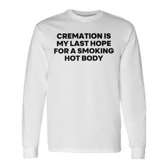 Cremation Is My Last Hope For A Smoking Hot Body Unisex Long Sleeve | Favorety AU