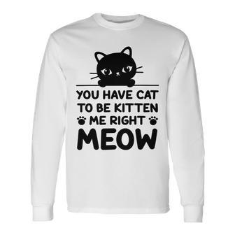 Cute Cat Lover Youve Got To Be Kitten Me Unisex Long Sleeve | Favorety