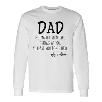 Dad At Least You Dont Have Ugly Children Long Sleeve T-Shirt T-Shirt | Mazezy