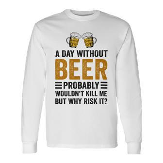 A Day Without Beer Why Risk It Saying Beer Lover Drinker Long Sleeve T-Shirt - Monsterry