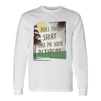 Does This Make Me Look Retired Retirement Long Sleeve T-Shirt - Thegiftio UK