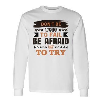 Dont Be Afraid To Fail Be Afraid Not To Try Unisex Long Sleeve | Favorety CA