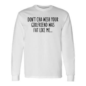 Dont Cha Wish Your Girlfriend Was Fat Like Me Unisex Long Sleeve | Favorety UK