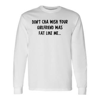 Dont Cha Wish Your Girlfriend Was Fat Like Me V2 Unisex Long Sleeve | Favorety UK