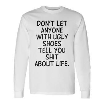 Dont Let Anyone With Ugly Shoes Tell You Shit About Life Unisex Long Sleeve | Favorety CA