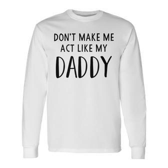 Dont Make Me Act Like My Daddy Unisex Long Sleeve | Favorety