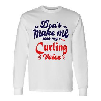 Dont Make Me Use My Curling Voice Unisex Long Sleeve | Favorety