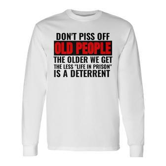 Dont Piss Off Old People The Older We Get The Less Long Sleeve T-Shirt - Thegiftio