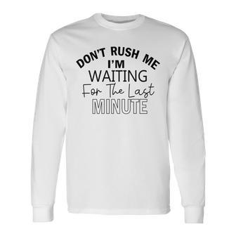 Dont Rush Me Im Waiting For The Last Minute Funny Womens Tee Sarcastic Gift For Girlfriend Cute Gift Last Minute Gift Unisex Long Sleeve | Favorety DE