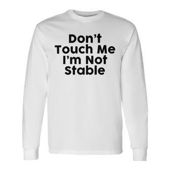 Dont Touch Me Im Not Stable Unisex Long Sleeve | Favorety AU