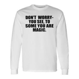 Dont Worry You See To Some You Are Magic Inspirational Quote Unisex Long Sleeve | Favorety DE