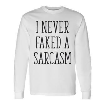 I Never Faked A Sarcasm Sarcastic Long Sleeve T-Shirt - Thegiftio UK