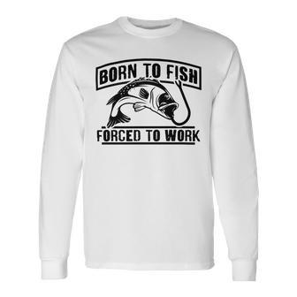 Fishing Lovers Born To Fish Forced To Work Unisex Long Sleeve | Favorety