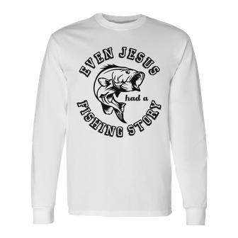 Fishing Lovers Even Jesus Had A Fishing Story Unisex Long Sleeve | Favorety