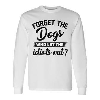 Forget The Dogs Who Let The Idiots Out Unisex Long Sleeve | Favorety UK