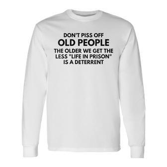 Fun Dont Piss Off Old People The Older We Get The Less Life Long Sleeve T-Shirt
