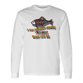 Funny A Day Without Fishing Probably Wont Kill Me Unisex Long Sleeve | Favorety