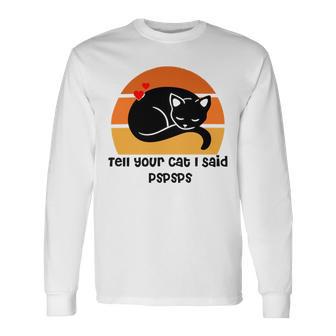 Funny Cat Tell Your Cat I Said Pspsps Gift For Cat Lovers Unisex Long Sleeve | Favorety