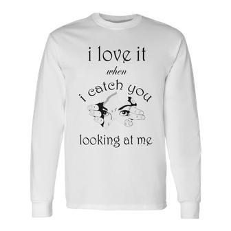 Funny I Love It When I Catch You Looking At Megift Unisex Long Sleeve | Favorety