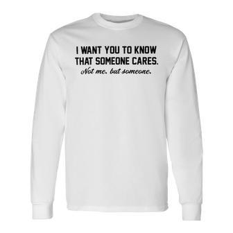 Funny I Want You To Know That Someone Cares Not Me But Someone Unisex Long Sleeve | Favorety DE