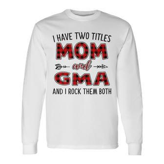 Gma Grandma I Have Two Titles Mom And Gma Long Sleeve T-Shirt - Seseable