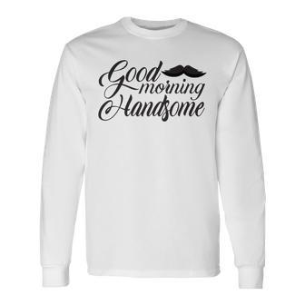 Good Morning Handsome Unisex Long Sleeve | Favorety CA