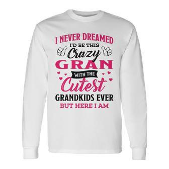 Gran Grandma I Never Dreamed I’D Be This Crazy Gran Long Sleeve T-Shirt - Seseable