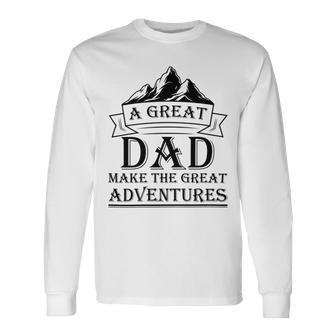 A Great Dad Make The Great Adventures Long Sleeve T-Shirt - Monsterry