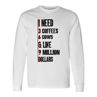 I Need 3 Coffees 6 Cows And Like 9 Million Dollars Unisex Long Sleeve | Favorety