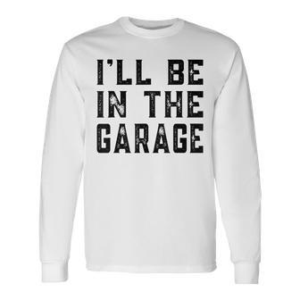 Ill Be In The Garage Car Mechanic Fathers Day Vintage Long Sleeve T-Shirt - Seseable