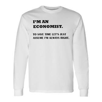 Im An Economist To Save Time Lets Just Assume Im Always Right Unisex Long Sleeve | Favorety