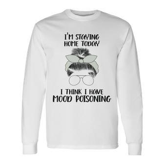 Im Staying Home Today I Think I Have Mood Poisoning Unisex Long Sleeve | Favorety AU