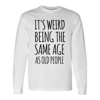 Its Weird Being The Same Age As Old People Retirement Long Sleeve T-Shirt - Seseable