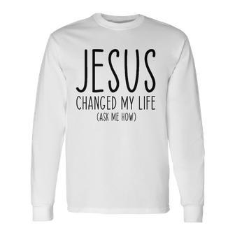 Jesus Changed My Life Ask Me How Bible Scripture Christian Long Sleeve T-Shirt T-Shirt | Mazezy