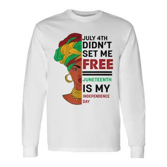 July 4Th Didnt Set Me Free Juneteenth Is My Independence Day V5 Long Sleeve T-Shirt - Seseable