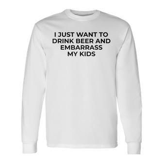 I Just Want To Drink Beer & Embarrass My For Dad Long Sleeve T-Shirt - Seseable
