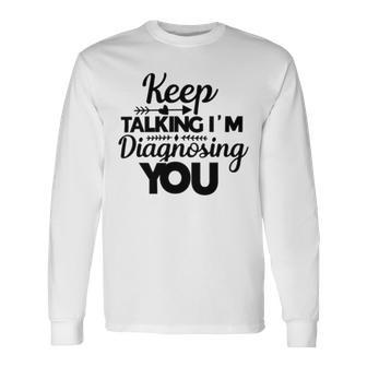 Keep Talking Im Diagnosing You 89 Trending Shirt Unisex Long Sleeve | Favorety DE