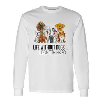 Life Without Dogs I Dont Think So Dogs Lovers V2 Long Sleeve T-Shirt - Thegiftio UK