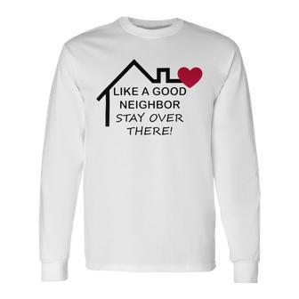 Like A Good Neighbor Stay Over There 638 Shirt Unisex Long Sleeve | Favorety UK